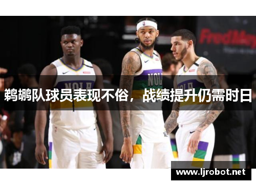 鹈鹕队球员表现不俗，战绩提升仍需时日